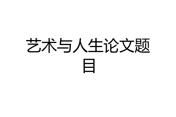 艺术与人生论文题目