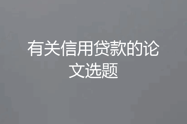 有关信用贷款的论文选题