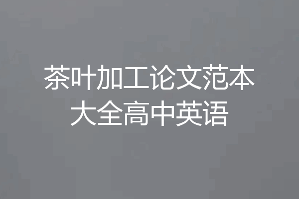 茶叶加工论文范本大全高中英语