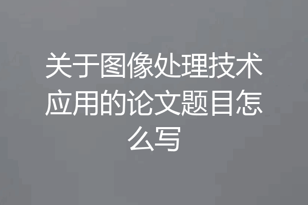 关于图像处理技术应用的论文题目怎么写