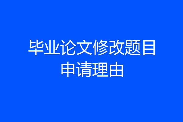 毕业论文修改题目申请理由