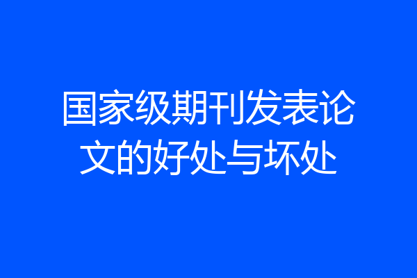 国家级期刊发表论文的好处与坏处