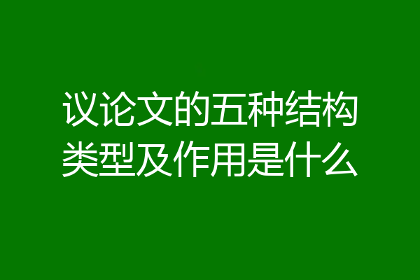 议论文的五种结构类型及作用是什么