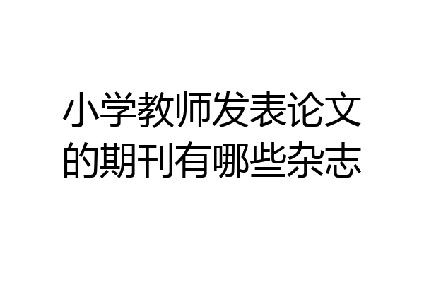 小学教师发表论文的期刊有哪些杂志