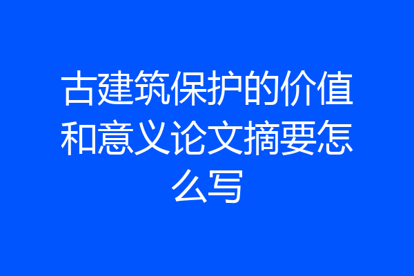 古建筑保护的价值和意义论文摘要怎么写