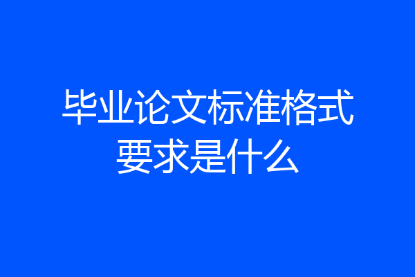 毕业论文标准格式要求是什么