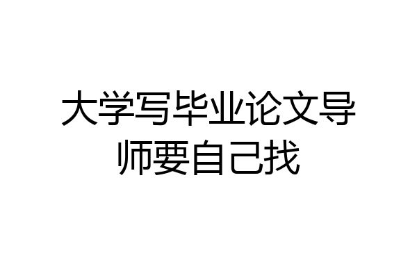 大学写毕业论文导师要自己找