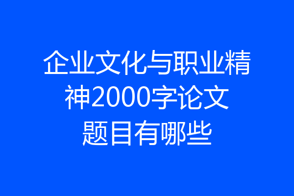 企业文化与职业精神2000字论文题目有哪些