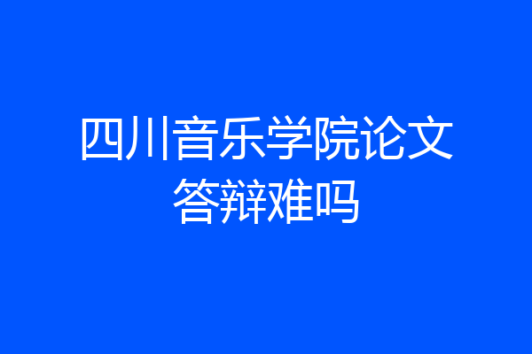 四川音乐学院论文答辩难吗