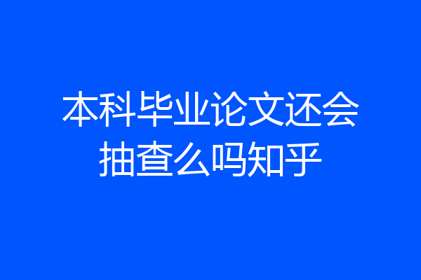 本科毕业论文还会抽查么吗知乎
