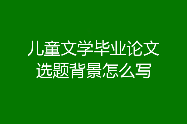 儿童文学毕业论文选题背景怎么写