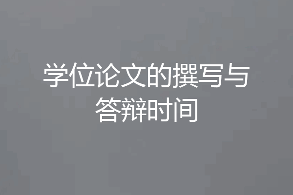 学位论文的撰写与答辩时间