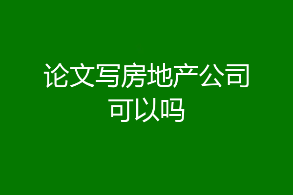 论文写房地产公司可以吗