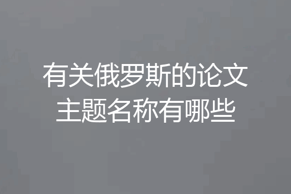 有关俄罗斯的论文主题名称有哪些