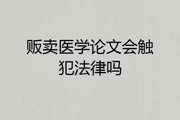 贩卖医学论文会触犯法律吗
