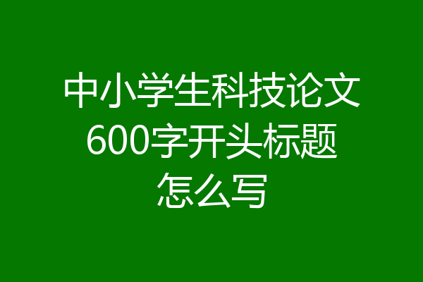 中小学生科技论文600字开头标题怎么写