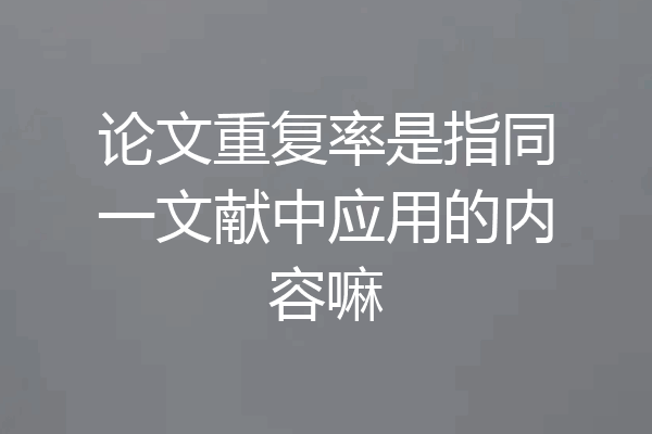 论文重复率是指同一文献中应用的内容嘛