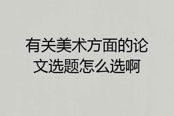 有关美术方面的论文选题怎么选啊