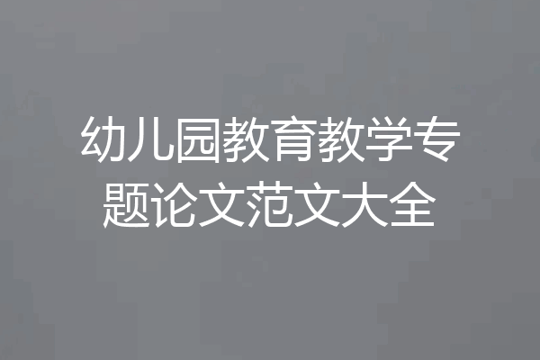 幼儿园教育教学专题论文范文大全