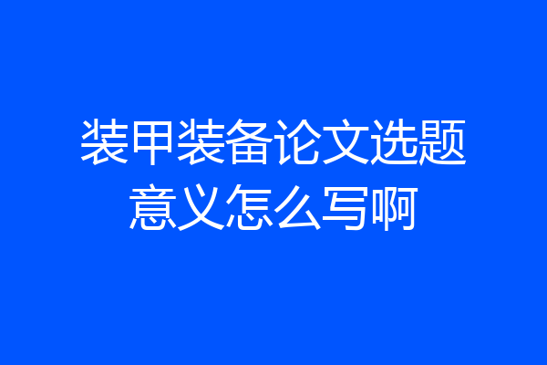 装甲装备论文选题意义怎么写啊