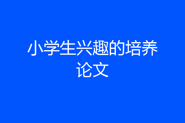 小学生兴趣的培养论文