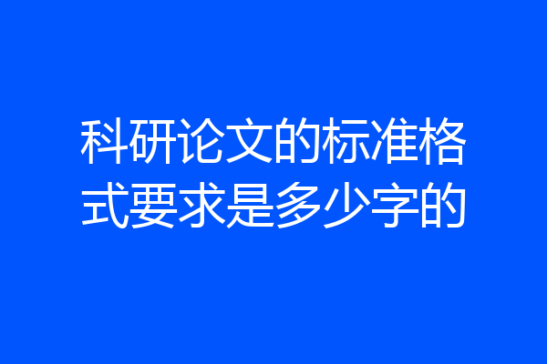 科研论文的标准格式要求是多少字的