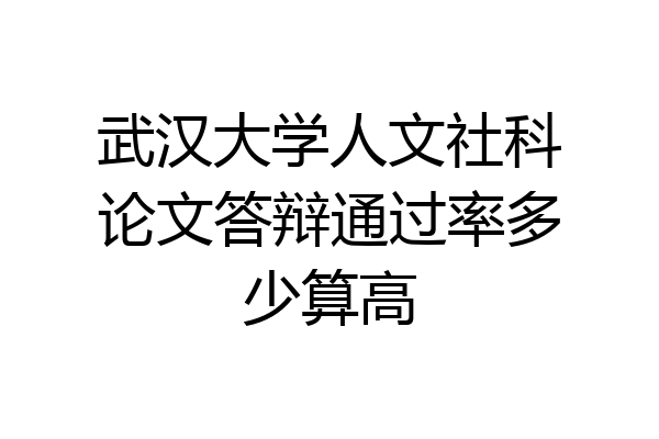 武汉大学人文社科论文答辩通过率多少算高