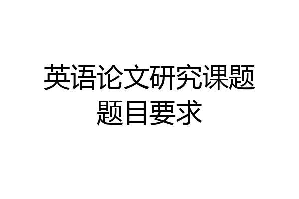 英语论文研究课题题目要求