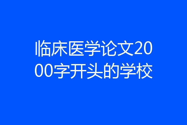 临床医学论文2000字开头的学校