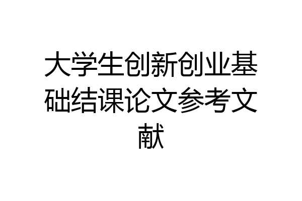 大学生创新创业基础结课论文参考文献