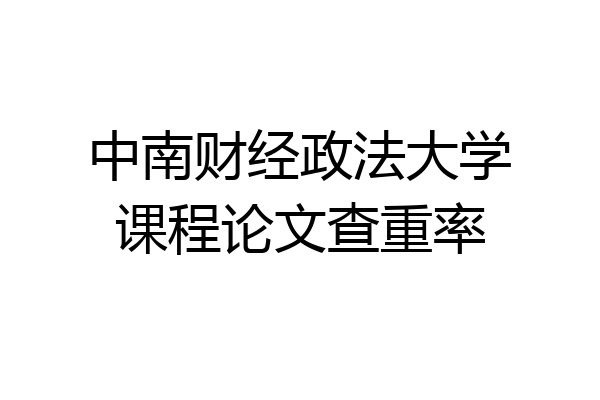 中南财经政法大学课程论文查重率