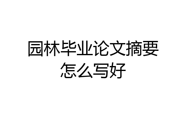 园林毕业论文摘要怎么写好