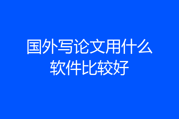 国外写论文用什么软件比较好