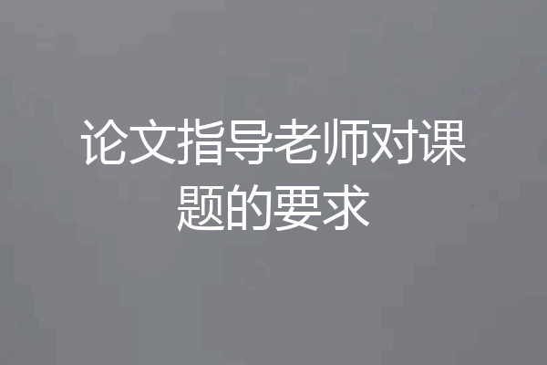 论文指导老师对课题的要求