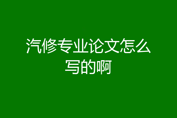 汽修专业论文怎么写的啊