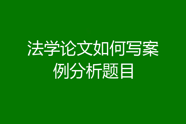 法学论文如何写案例分析题目