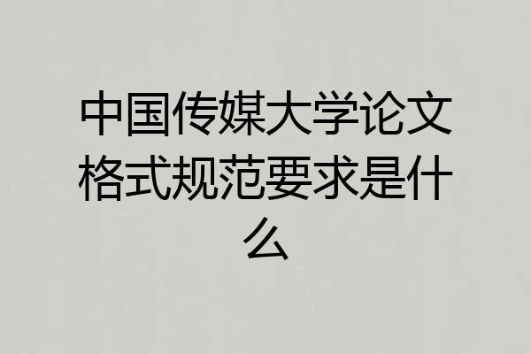 中国传媒大学论文格式规范要求是什么