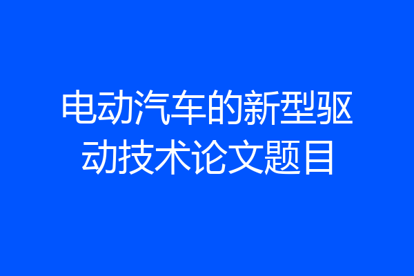 电动汽车的新型驱动技术论文题目