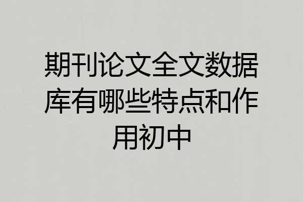 期刊论文全文数据库有哪些特点和作用初中