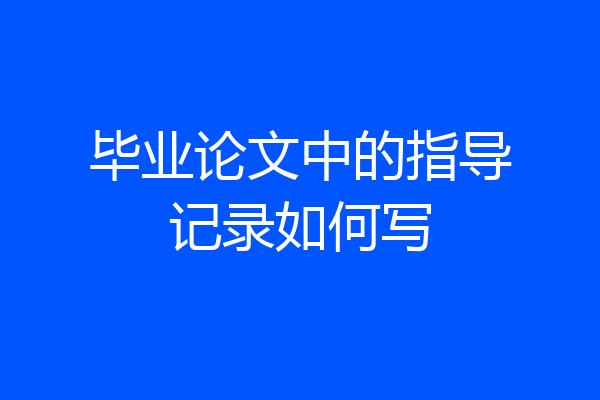 毕业论文中的指导记录如何写