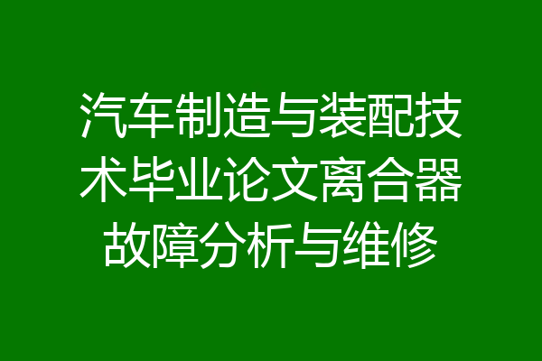汽车制造与装配技术毕业论文离合器故障分析与维修