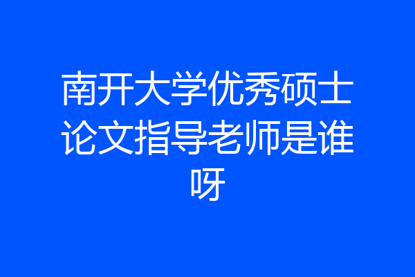 南开大学优秀硕士论文指导老师是谁呀