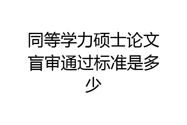 同等学力硕士论文盲审通过标准是多少