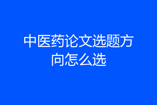中医药论文选题方向怎么选