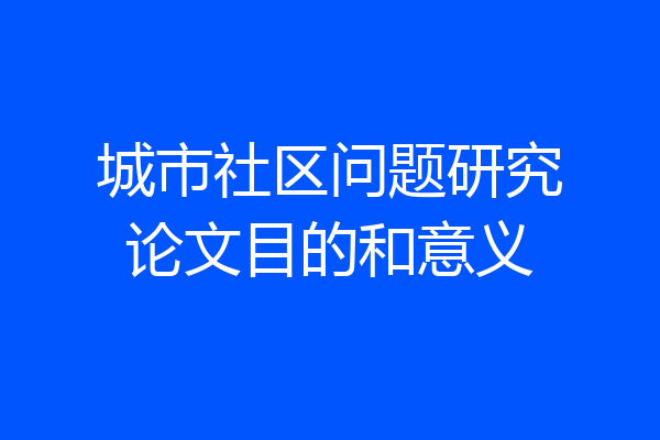 城市社区问题研究论文目的和意义