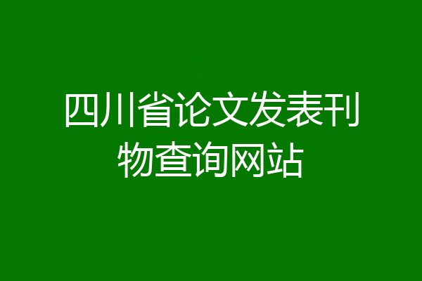 四川省论文发表刊物查询网站