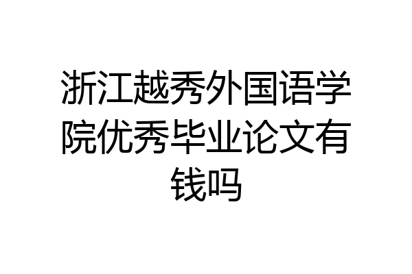 浙江越秀外国语学院优秀毕业论文有钱吗