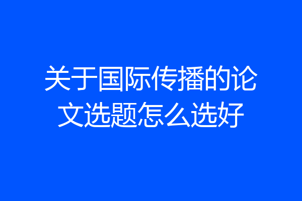 关于国际传播的论文选题怎么选好
