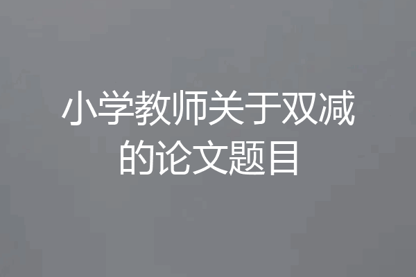 小学教师关于双减的论文题目