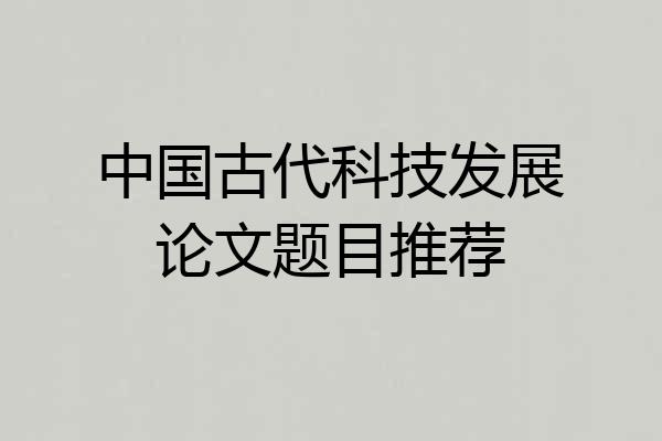中国古代科技发展论文题目推荐